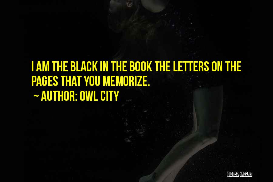 Owl City Quotes: I Am The Black In The Book The Letters On The Pages That You Memorize.