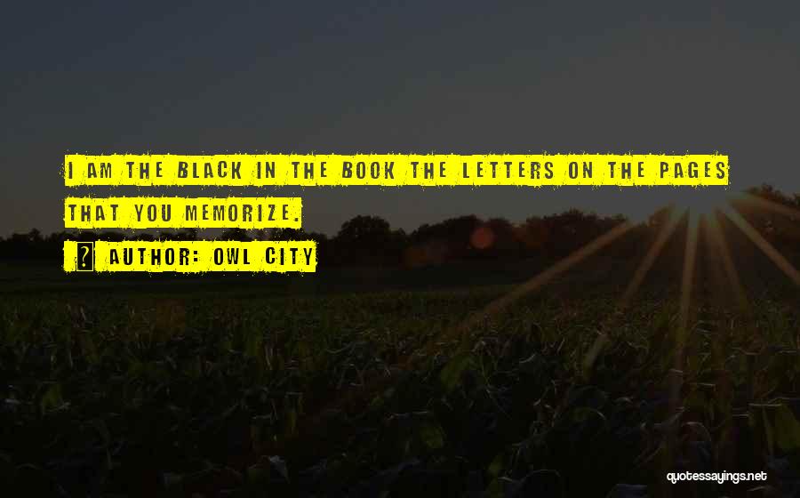 Owl City Quotes: I Am The Black In The Book The Letters On The Pages That You Memorize.