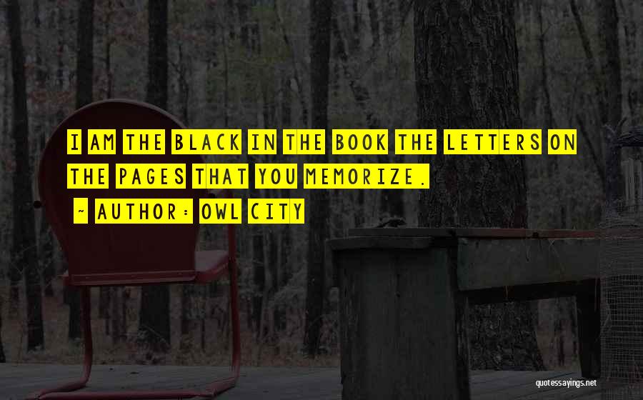 Owl City Quotes: I Am The Black In The Book The Letters On The Pages That You Memorize.
