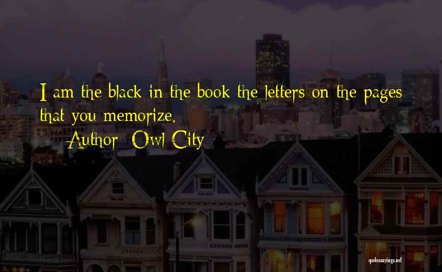 Owl City Quotes: I Am The Black In The Book The Letters On The Pages That You Memorize.