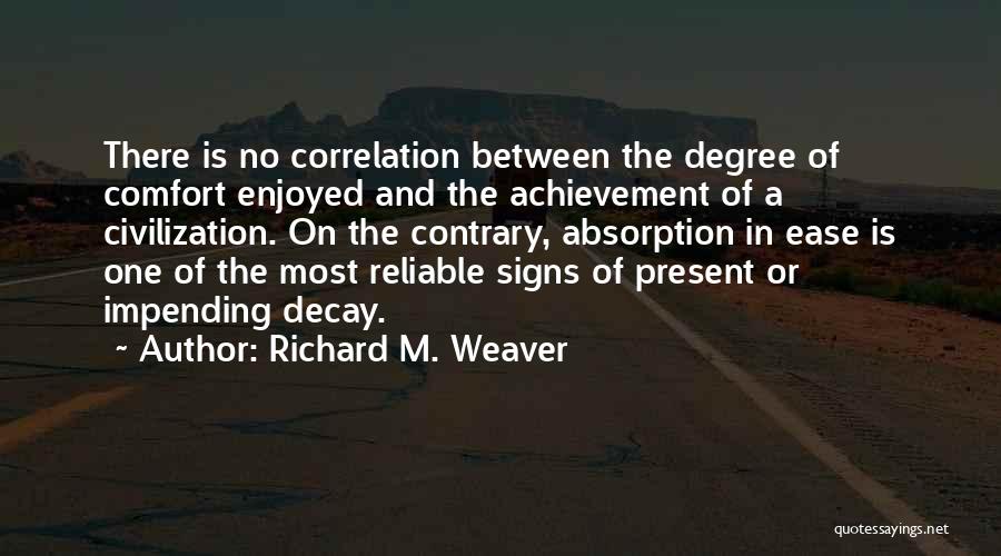 Richard M. Weaver Quotes: There Is No Correlation Between The Degree Of Comfort Enjoyed And The Achievement Of A Civilization. On The Contrary, Absorption