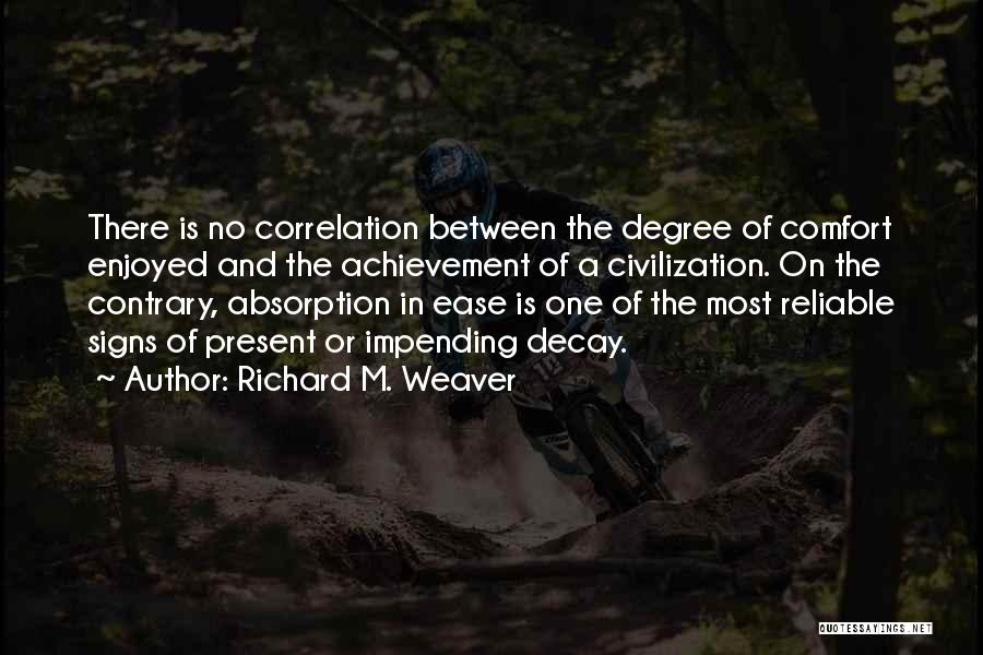 Richard M. Weaver Quotes: There Is No Correlation Between The Degree Of Comfort Enjoyed And The Achievement Of A Civilization. On The Contrary, Absorption