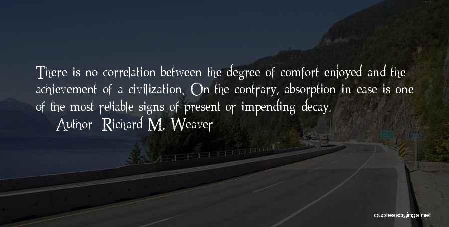 Richard M. Weaver Quotes: There Is No Correlation Between The Degree Of Comfort Enjoyed And The Achievement Of A Civilization. On The Contrary, Absorption