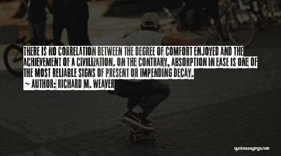 Richard M. Weaver Quotes: There Is No Correlation Between The Degree Of Comfort Enjoyed And The Achievement Of A Civilization. On The Contrary, Absorption