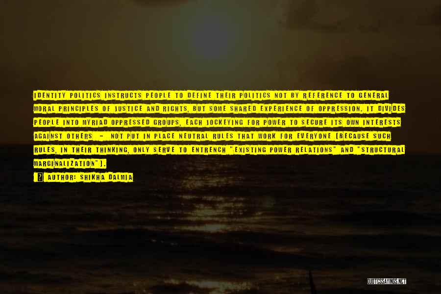 Shikha Dalmia Quotes: Identity Politics Instructs People To Define Their Politics Not By Reference To General Moral Principles Of Justice And Rights, But
