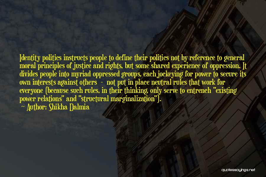 Shikha Dalmia Quotes: Identity Politics Instructs People To Define Their Politics Not By Reference To General Moral Principles Of Justice And Rights, But