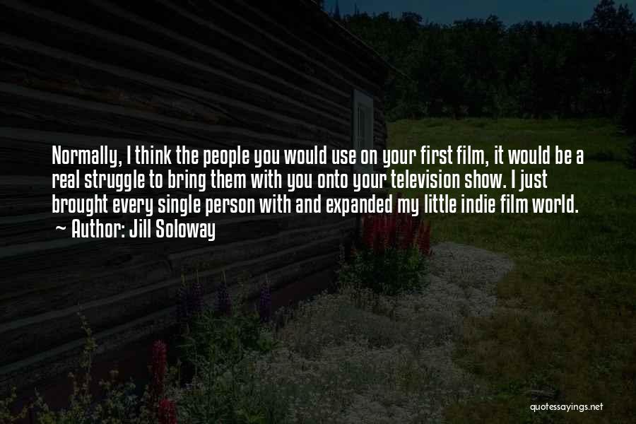 Jill Soloway Quotes: Normally, I Think The People You Would Use On Your First Film, It Would Be A Real Struggle To Bring