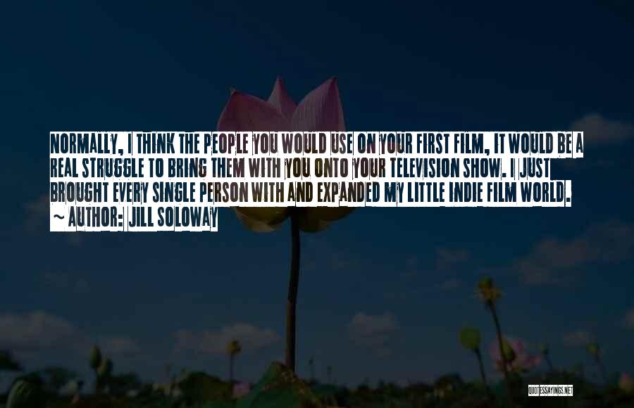 Jill Soloway Quotes: Normally, I Think The People You Would Use On Your First Film, It Would Be A Real Struggle To Bring