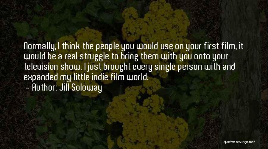 Jill Soloway Quotes: Normally, I Think The People You Would Use On Your First Film, It Would Be A Real Struggle To Bring