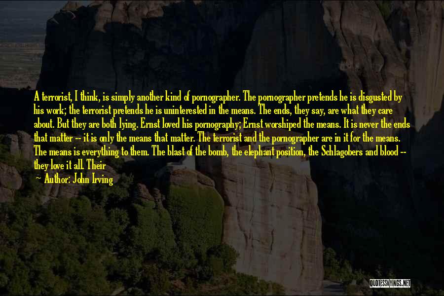 John Irving Quotes: A Terrorist, I Think, Is Simply Another Kind Of Pornographer. The Pornographer Pretends He Is Disgusted By His Work; The