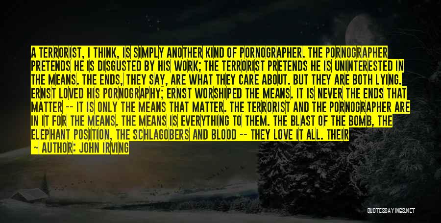 John Irving Quotes: A Terrorist, I Think, Is Simply Another Kind Of Pornographer. The Pornographer Pretends He Is Disgusted By His Work; The