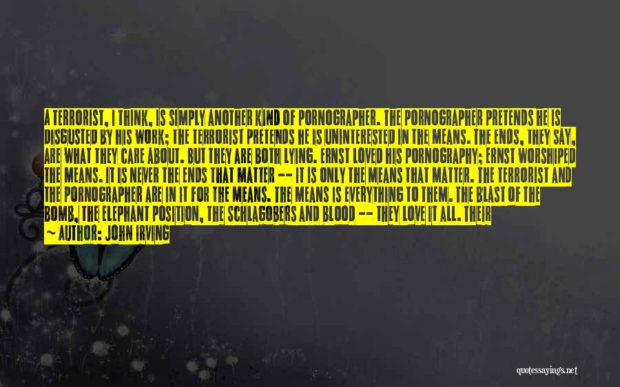 John Irving Quotes: A Terrorist, I Think, Is Simply Another Kind Of Pornographer. The Pornographer Pretends He Is Disgusted By His Work; The