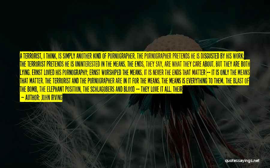 John Irving Quotes: A Terrorist, I Think, Is Simply Another Kind Of Pornographer. The Pornographer Pretends He Is Disgusted By His Work; The