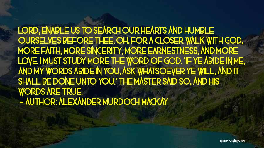 Alexander Murdoch Mackay Quotes: Lord, Enable Us To Search Our Hearts And Humble Ourselves Before Thee. Oh, For A Closer Walk With God, More