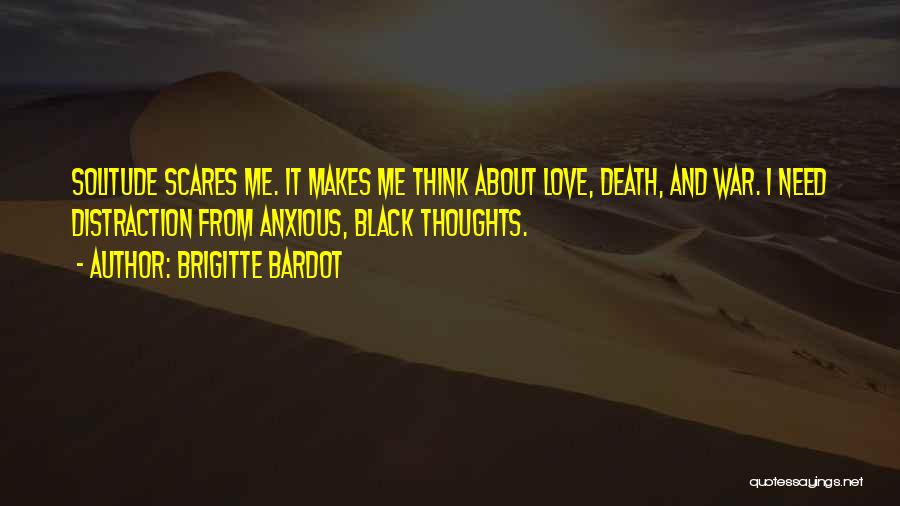 Brigitte Bardot Quotes: Solitude Scares Me. It Makes Me Think About Love, Death, And War. I Need Distraction From Anxious, Black Thoughts.