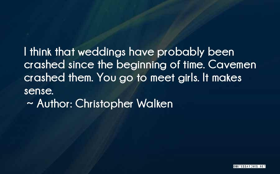 Christopher Walken Quotes: I Think That Weddings Have Probably Been Crashed Since The Beginning Of Time. Cavemen Crashed Them. You Go To Meet
