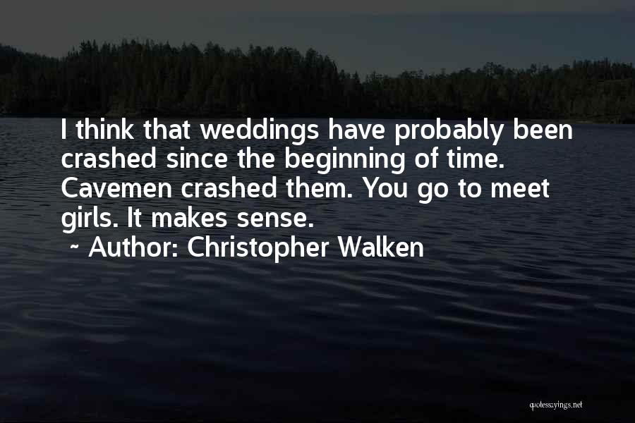 Christopher Walken Quotes: I Think That Weddings Have Probably Been Crashed Since The Beginning Of Time. Cavemen Crashed Them. You Go To Meet