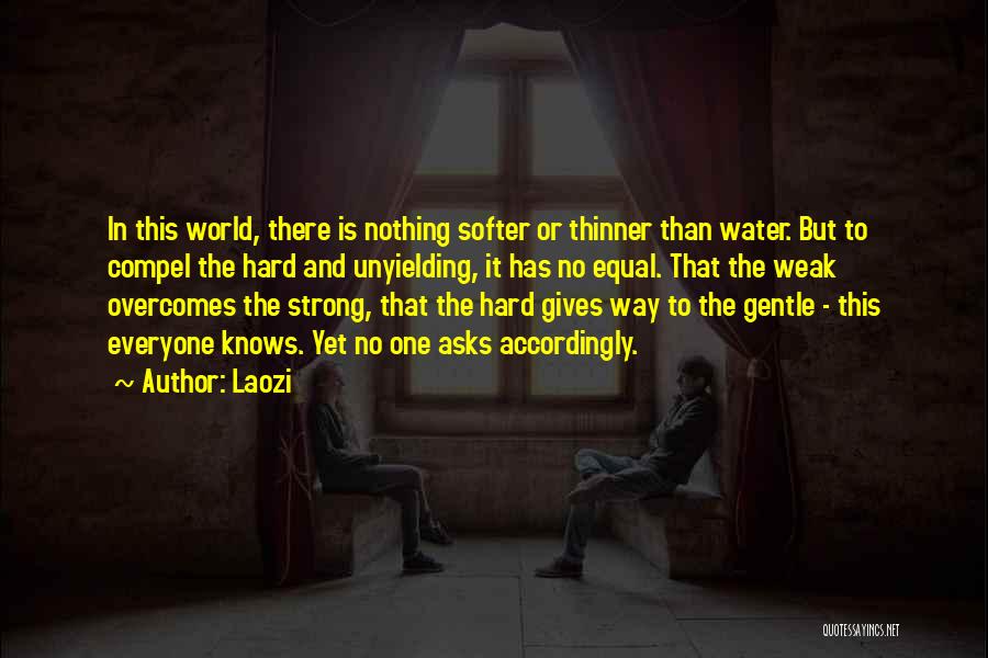 Laozi Quotes: In This World, There Is Nothing Softer Or Thinner Than Water. But To Compel The Hard And Unyielding, It Has