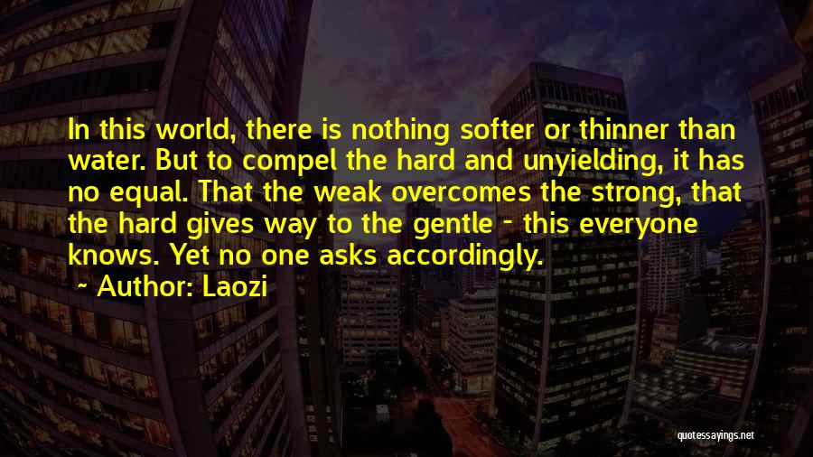 Laozi Quotes: In This World, There Is Nothing Softer Or Thinner Than Water. But To Compel The Hard And Unyielding, It Has