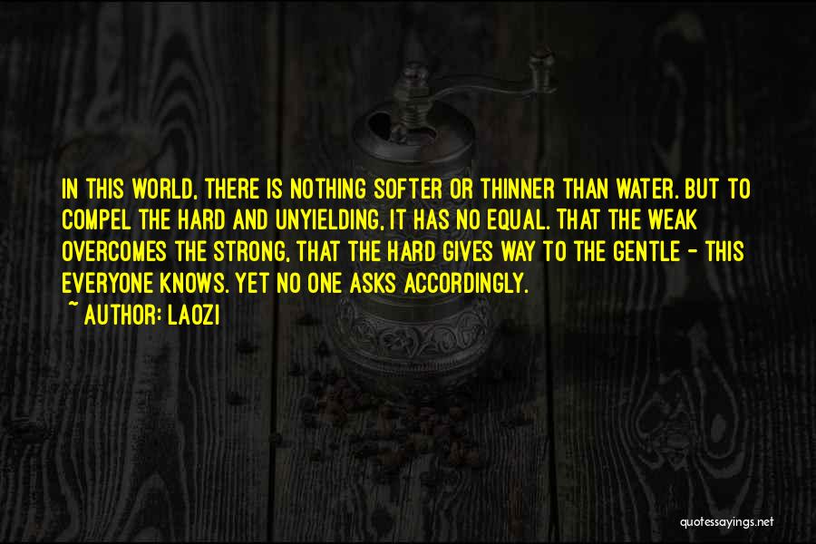 Laozi Quotes: In This World, There Is Nothing Softer Or Thinner Than Water. But To Compel The Hard And Unyielding, It Has