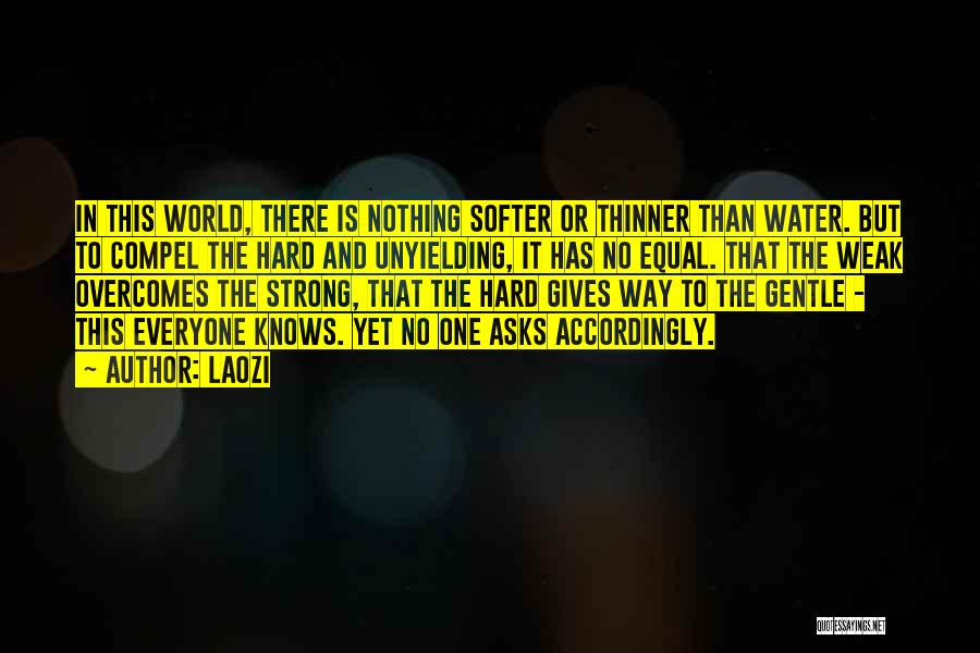 Laozi Quotes: In This World, There Is Nothing Softer Or Thinner Than Water. But To Compel The Hard And Unyielding, It Has