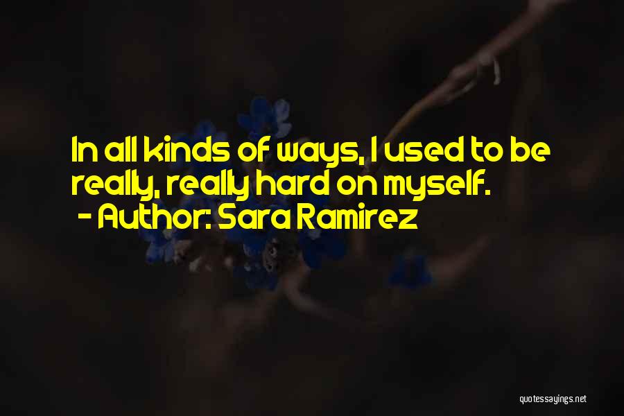 Sara Ramirez Quotes: In All Kinds Of Ways, I Used To Be Really, Really Hard On Myself.