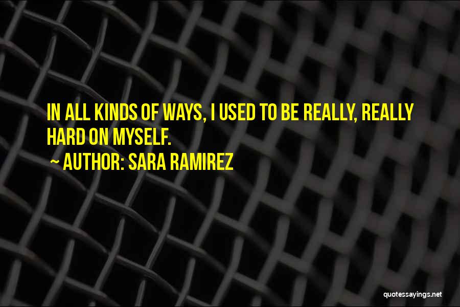 Sara Ramirez Quotes: In All Kinds Of Ways, I Used To Be Really, Really Hard On Myself.
