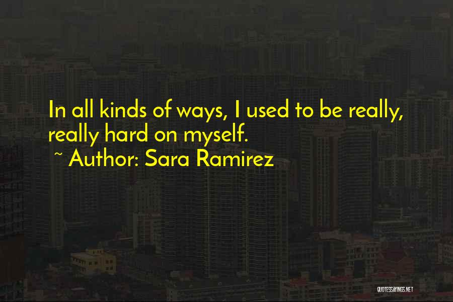 Sara Ramirez Quotes: In All Kinds Of Ways, I Used To Be Really, Really Hard On Myself.