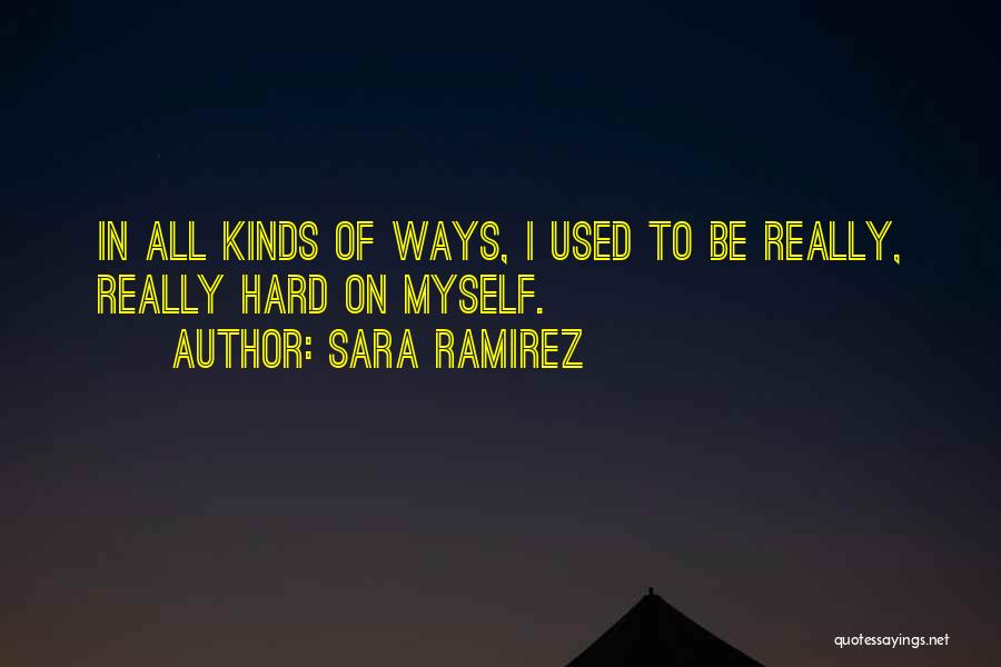 Sara Ramirez Quotes: In All Kinds Of Ways, I Used To Be Really, Really Hard On Myself.