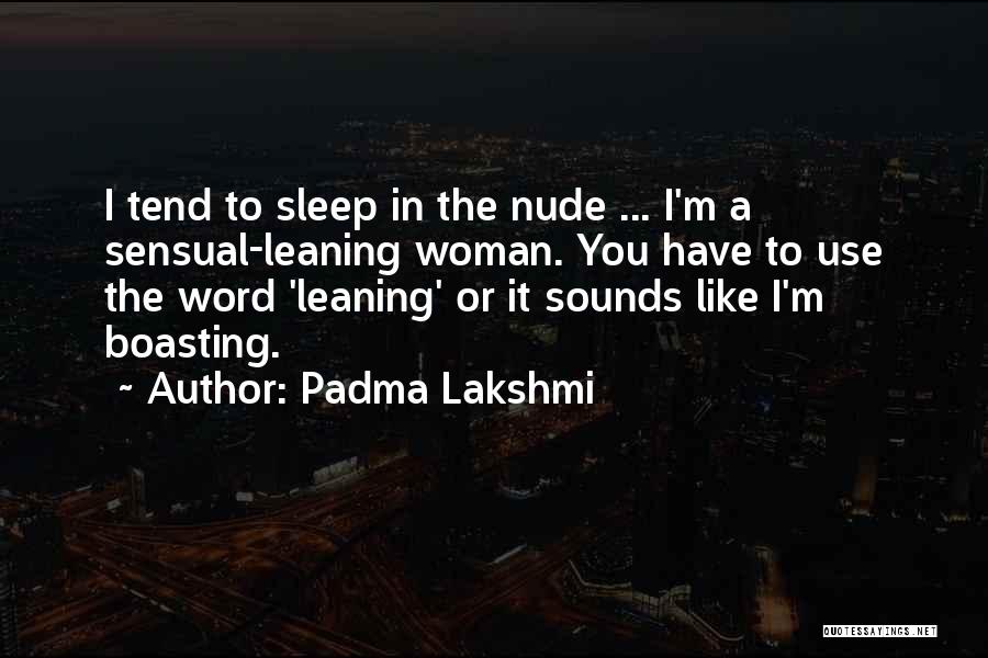 Padma Lakshmi Quotes: I Tend To Sleep In The Nude ... I'm A Sensual-leaning Woman. You Have To Use The Word 'leaning' Or