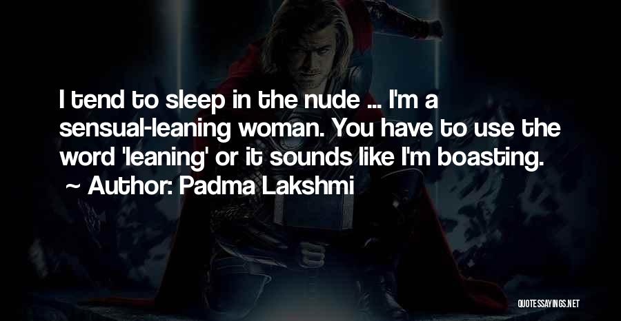 Padma Lakshmi Quotes: I Tend To Sleep In The Nude ... I'm A Sensual-leaning Woman. You Have To Use The Word 'leaning' Or