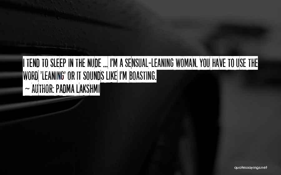 Padma Lakshmi Quotes: I Tend To Sleep In The Nude ... I'm A Sensual-leaning Woman. You Have To Use The Word 'leaning' Or