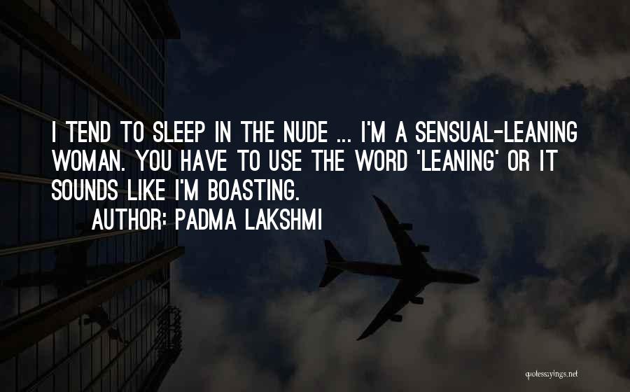 Padma Lakshmi Quotes: I Tend To Sleep In The Nude ... I'm A Sensual-leaning Woman. You Have To Use The Word 'leaning' Or