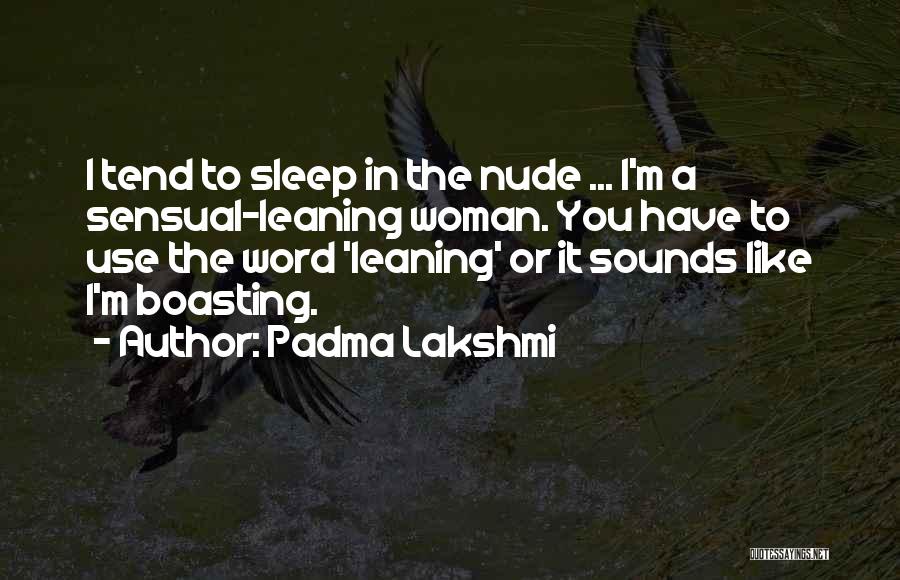 Padma Lakshmi Quotes: I Tend To Sleep In The Nude ... I'm A Sensual-leaning Woman. You Have To Use The Word 'leaning' Or
