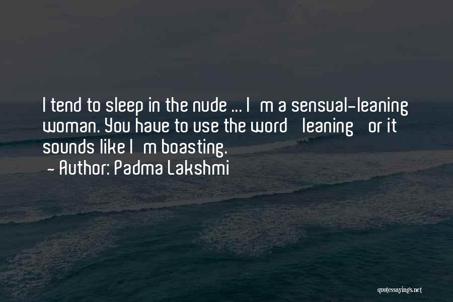 Padma Lakshmi Quotes: I Tend To Sleep In The Nude ... I'm A Sensual-leaning Woman. You Have To Use The Word 'leaning' Or