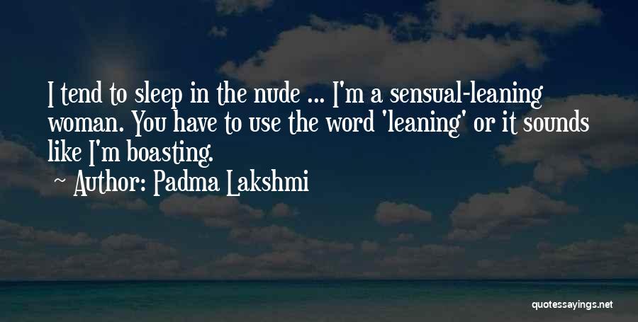 Padma Lakshmi Quotes: I Tend To Sleep In The Nude ... I'm A Sensual-leaning Woman. You Have To Use The Word 'leaning' Or