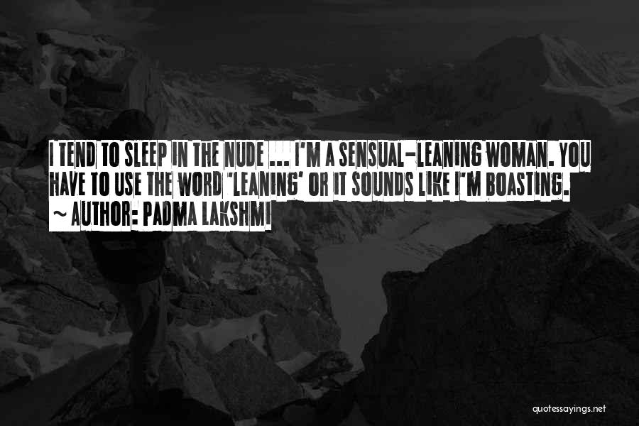 Padma Lakshmi Quotes: I Tend To Sleep In The Nude ... I'm A Sensual-leaning Woman. You Have To Use The Word 'leaning' Or