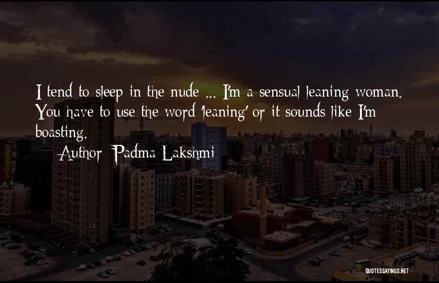 Padma Lakshmi Quotes: I Tend To Sleep In The Nude ... I'm A Sensual-leaning Woman. You Have To Use The Word 'leaning' Or