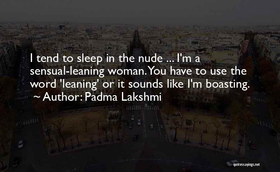 Padma Lakshmi Quotes: I Tend To Sleep In The Nude ... I'm A Sensual-leaning Woman. You Have To Use The Word 'leaning' Or