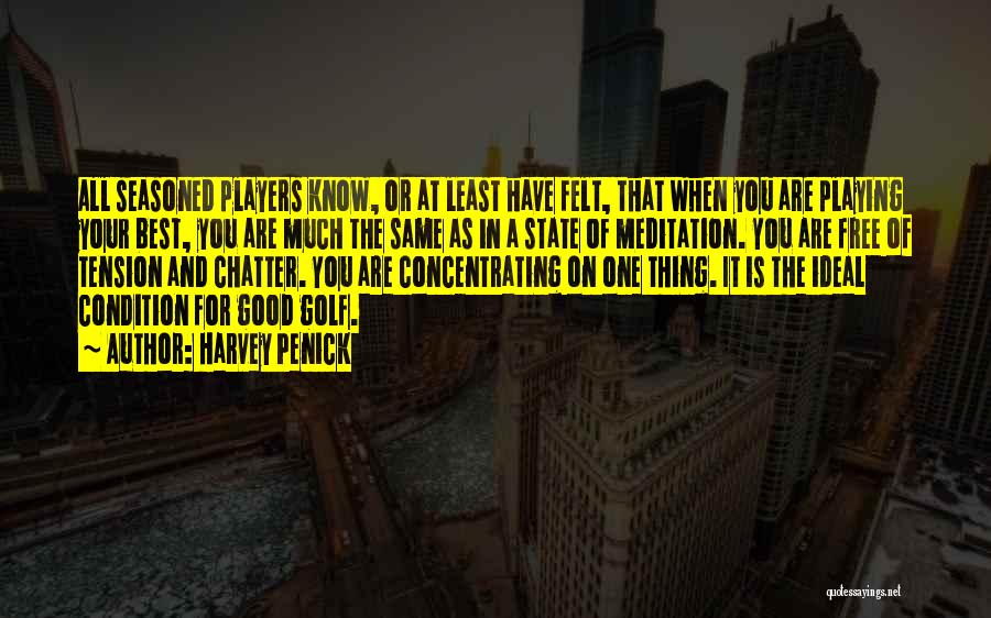 Harvey Penick Quotes: All Seasoned Players Know, Or At Least Have Felt, That When You Are Playing Your Best, You Are Much The