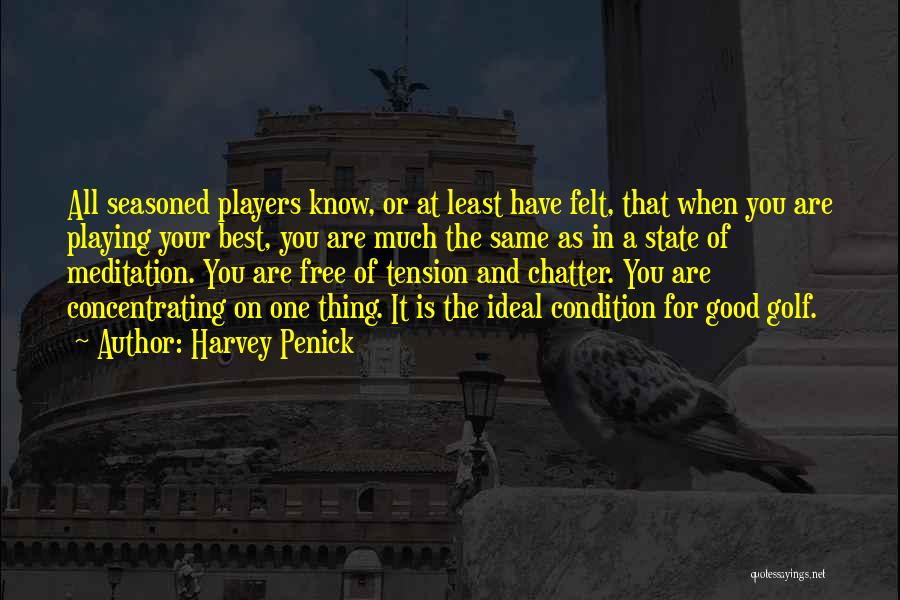 Harvey Penick Quotes: All Seasoned Players Know, Or At Least Have Felt, That When You Are Playing Your Best, You Are Much The