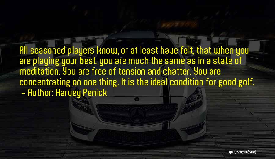 Harvey Penick Quotes: All Seasoned Players Know, Or At Least Have Felt, That When You Are Playing Your Best, You Are Much The