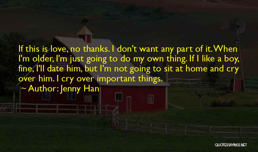 Jenny Han Quotes: If This Is Love, No Thanks. I Don't Want Any Part Of It. When I'm Older, I'm Just Going To