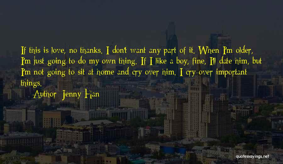 Jenny Han Quotes: If This Is Love, No Thanks. I Don't Want Any Part Of It. When I'm Older, I'm Just Going To