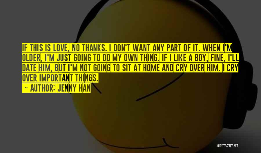 Jenny Han Quotes: If This Is Love, No Thanks. I Don't Want Any Part Of It. When I'm Older, I'm Just Going To