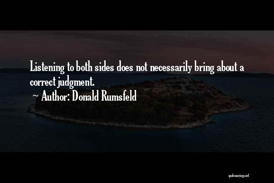 Donald Rumsfeld Quotes: Listening To Both Sides Does Not Necessarily Bring About A Correct Judgment.