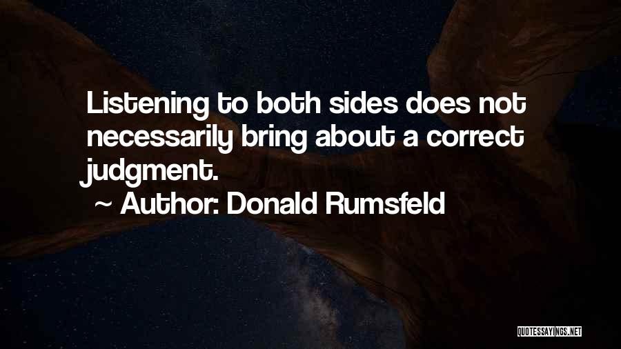 Donald Rumsfeld Quotes: Listening To Both Sides Does Not Necessarily Bring About A Correct Judgment.