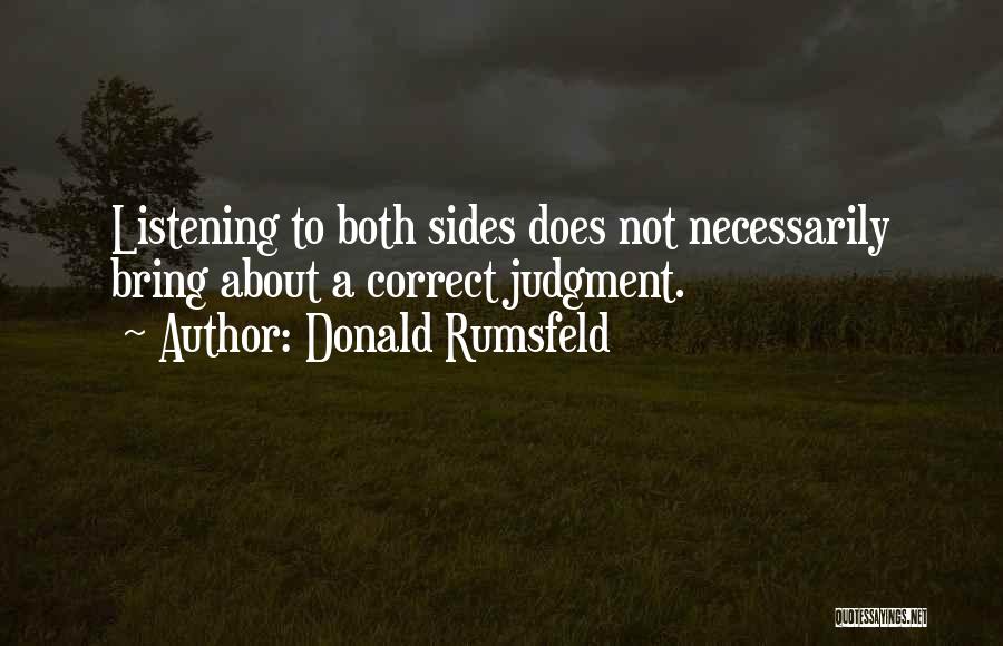 Donald Rumsfeld Quotes: Listening To Both Sides Does Not Necessarily Bring About A Correct Judgment.