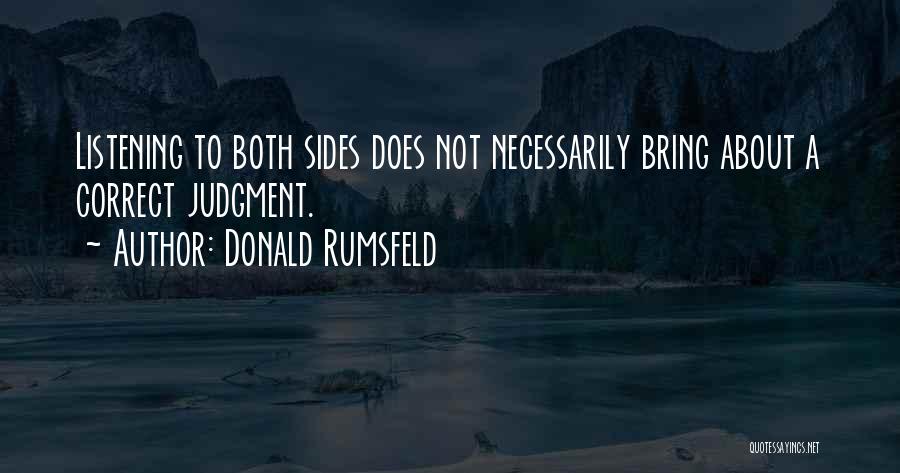 Donald Rumsfeld Quotes: Listening To Both Sides Does Not Necessarily Bring About A Correct Judgment.