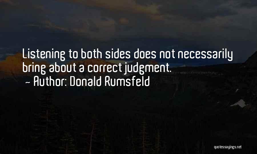 Donald Rumsfeld Quotes: Listening To Both Sides Does Not Necessarily Bring About A Correct Judgment.